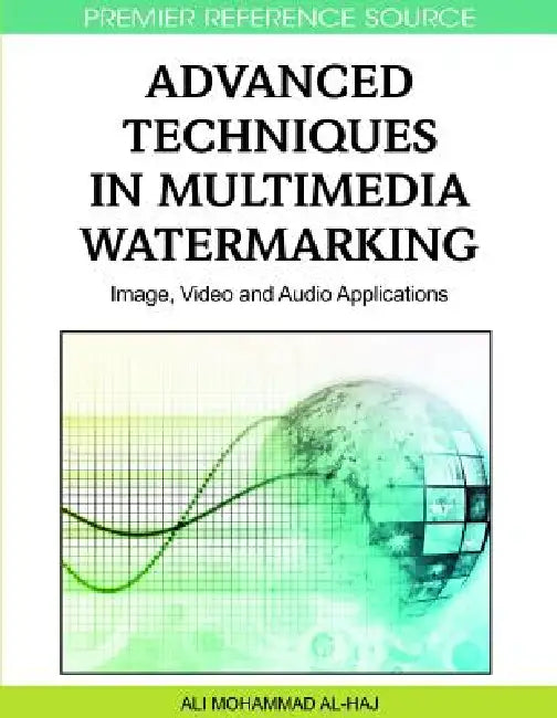 Advanced Techniques in Multimedia Watermarking: Image, Video and Audio Applications by Ali Mohammad Al-Haj