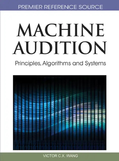 Machine Audition: Principles, Algorithms and Systems by Wenwu Wang