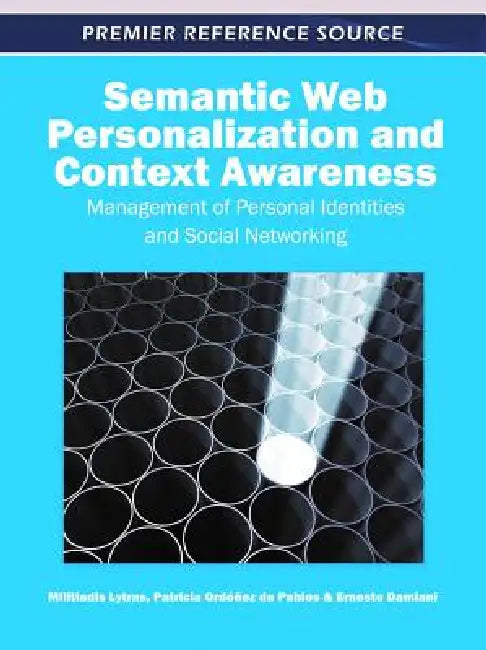 Semantic Web Personalization and Context Awareness: Management of Personal Identities and Social Networking by Miltiadis Lytras, Patricia Ordóñez de Pablos, Ernesto Damiani