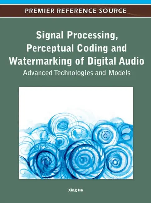 Signal Processing, Perceptual Coding and Watermarking of Digital Audio: Advanced Technologies and Models by Xing He