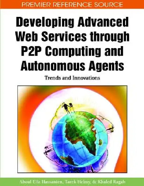 Developing Advanced Web Services through P2P Computing and Autonomous Agents: Trends and Innovations by Khaled Ragab, Tarek Helmy, Aboul Ella Hassanien