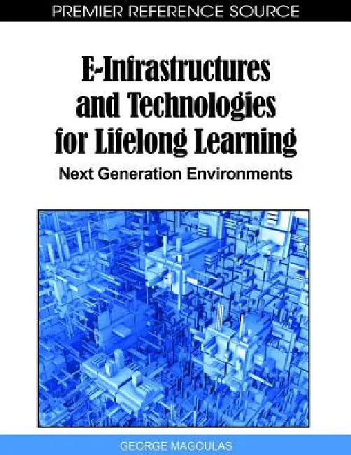 E-Infrastructures and Technologies for Lifelong Learning: Next Generation Environments by George D. Magoulas