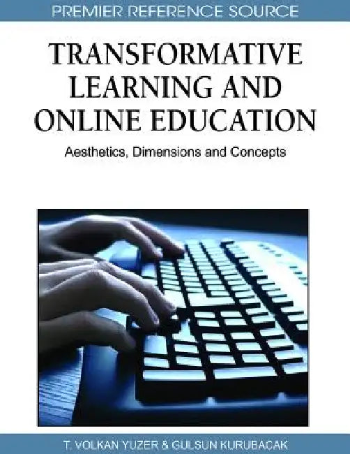 Transformative Learning and Online Education: Aesthetics, Dimensions and Concepts by T. Volkan Yuzer, Gulsun Kurubacak