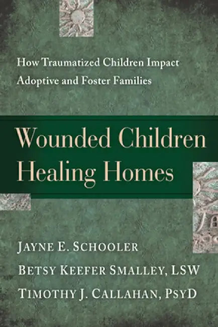 Wounded Children, Healing Homes: How Traumatized Children Impact Adoptive and Foster Families by Jayne Schooler