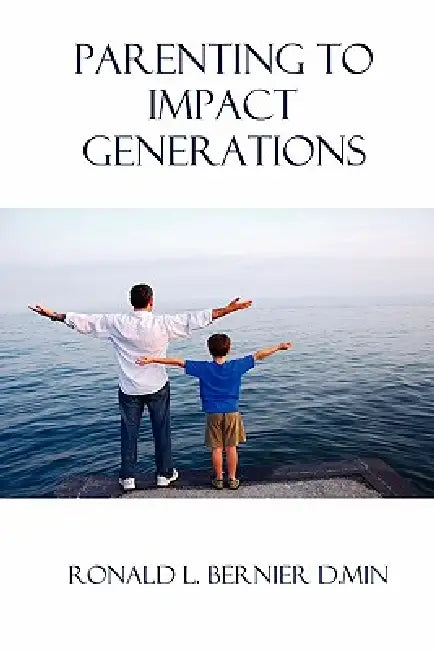 Parenting to Impact Generations by Ronald Bernier