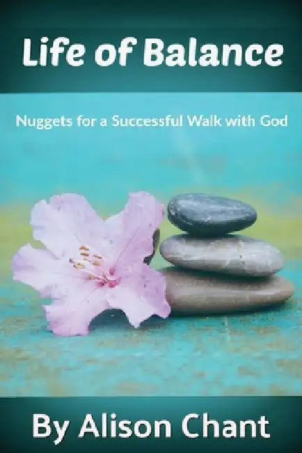 A Life of Balance: Nuggets for a Successful Walk with God by Alison Chant