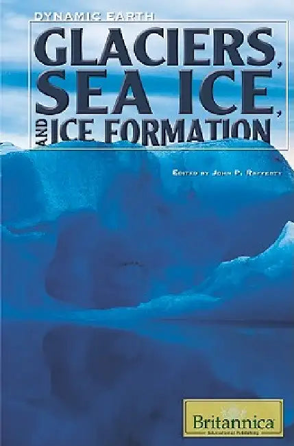 Glaciers, Sea Ice, and Ice Formation by John P. Rafferty