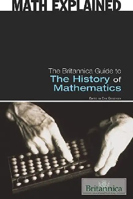 The Britannica Guide to the History of Mathematics by Erik Gregersen