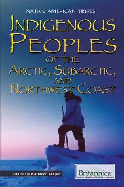 Indigenous Peoples of the Arctic, Subarctic, and Northwest Coast by Kathleen Kuiper