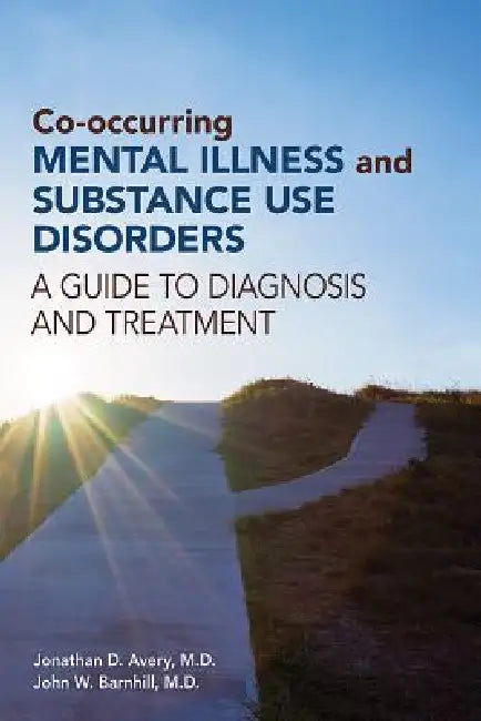 Co-occurring Mental Illness and Substance Use Disorders: A Guide to Diagnosis and Treatment by Jonathan D. Avery, John W. Barnhill