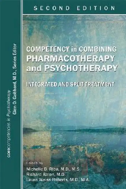 Competency in Combining Pharmacotherapy and Psychotherapy: Integrated and Split Treatment by Michelle B. Riba