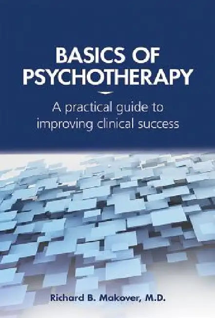 Basics of Psychotherapy: A Practical Guide to Improving Clinical Success by Richard B. Makover