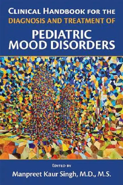 Clinical Handbook for the Diagnosis and Treatment of Pediatric Mood Disorders by Manpreet Kaur Singh