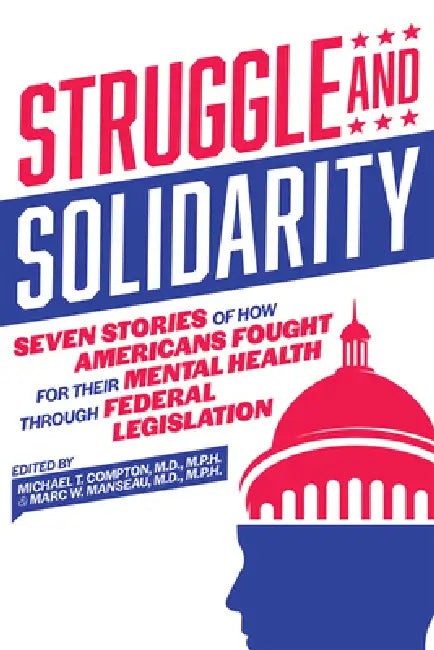 Struggle and Solidarity: Seven Stories of How Americans Fought for Their Mental Health Through Federal Legislation by Michael T. Compton, Marc W. Manseau