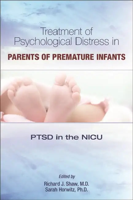 Treatment of Psychological Distress in Parents of Premature Infants: Ptsd in the NICU by Richard J. Shaw, Sarah Horwitz