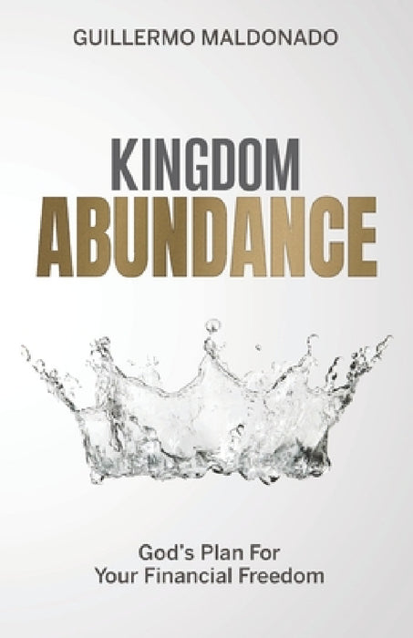 Kingdom Abundance: God's Plan For Your Financial Freedom by Guillermo Maldonado