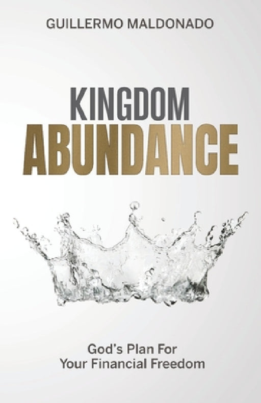 Kingdom Abundance: God's Plan For Your Financial Freedom by Guillermo Maldonado