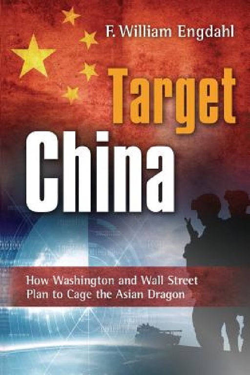 Target: China: How Washington and Wall Street Plan to Cage the Asian Dragon by F. William Engdahl