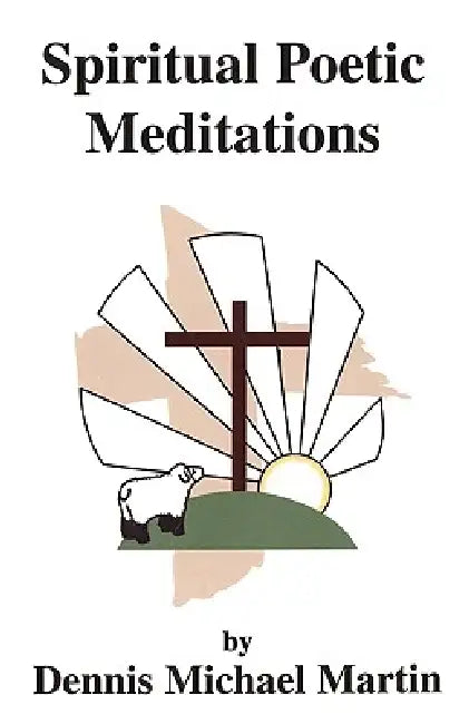 Spiritual Poetic Meditations by Dennis Michael Martin