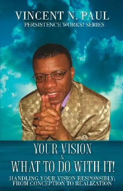 Your Vision & What to Do with It! by Vincent N. Paul