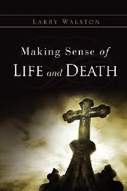 Making Sense of Life and Death by Larry Walston