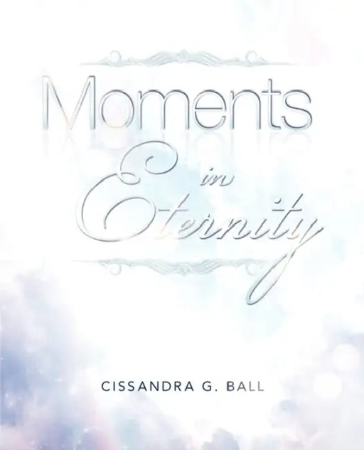 Moments In Eternity by Cissandra G. Ball