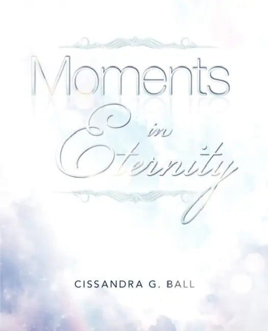 Moments In Eternity by Cissandra G. Ball