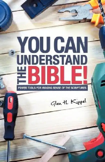 You Can Understand the Bible! by Glen H. Kippel