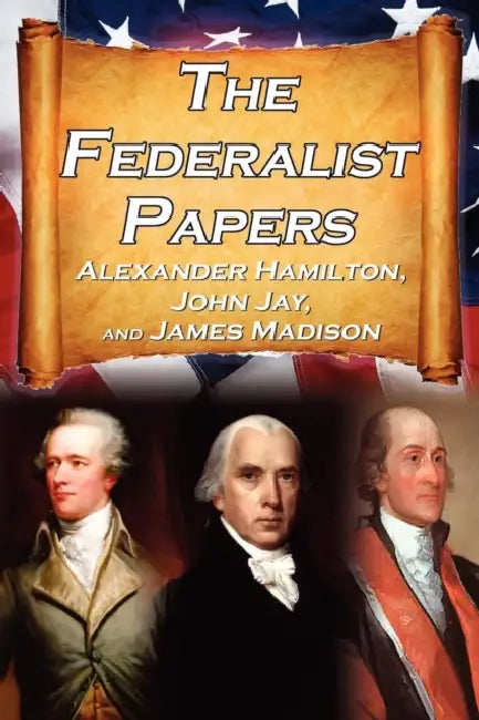 The Federalist Papers: Alexander Hamilton, James Madison, and John Jay's Essays on the United States Constitution, Aka the New Constitution by Alexander Hamilton, James Madison, John Jay
