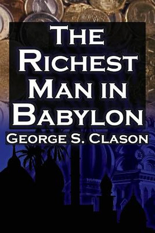 The Richest Man In Babylon: George S. Clason's Bestselling Guide to Financial Success by George Samuel Clason