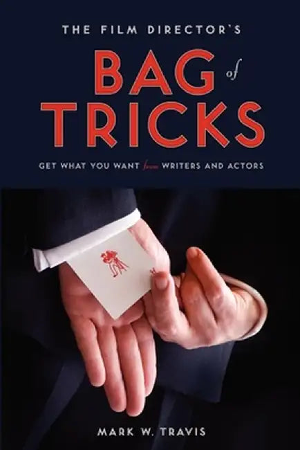 The Film Director's Bag of Tricks: How to Get What You Want from Writers and Actors by Mark W. Travis