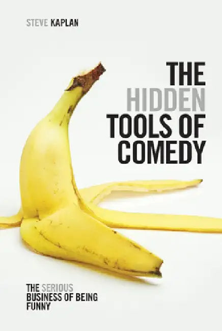 The Hidden Tools of Comedy: The Serious Business of Being Funny by Steve Kaplan