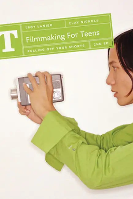 Filmmaking for Teens: Pulling Off Your Shorts by Troy Lanier