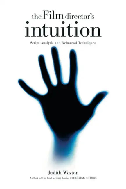 The Film Director's Intuition: Script Analysis and Rehearsal Techniques by Judith Weston