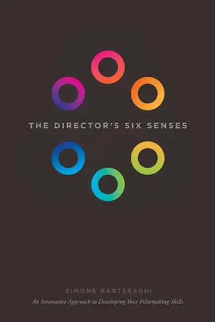 The Director's Six Senses: An Innovative Approach to Developing Your Filmmaking Skills by Simone Bartesaghi