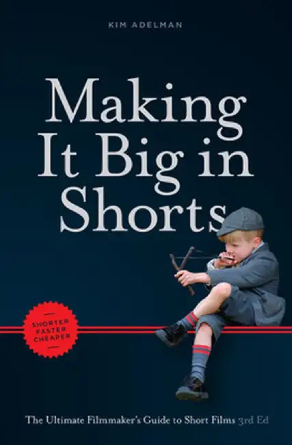 Making It Big in Shorts: Shorter, Faster, Cheaper: The Ultimate Filmmaker's Guide to Short Films by Kim Adelman