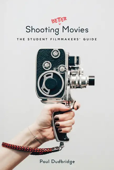 Shooting Better Movies: The Student Filmmakers' Guide by Paul Dudbridge