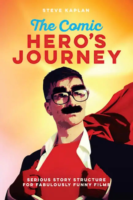 The Comic Hero's Journey: Serious Story Structure for Fabulously Funny Films by Steve Kaplan