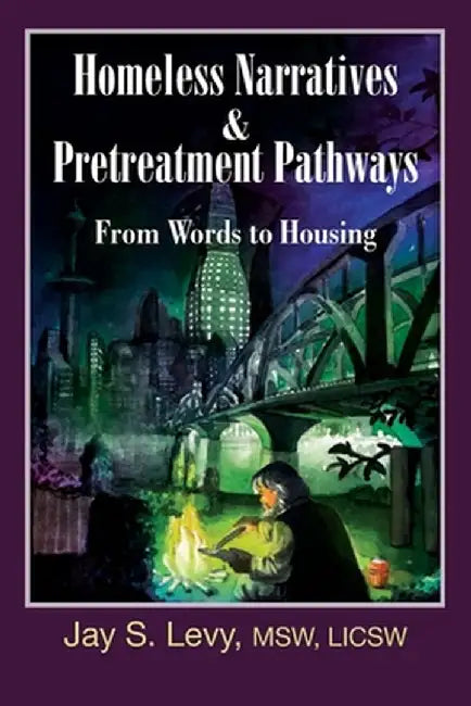 Homeless Narratives & Pretreatment Pathways: From Words to Housing by Jay S. Levy