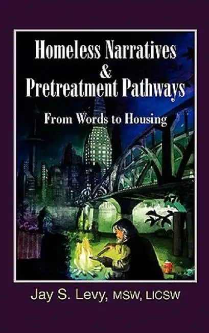 Homeless Narratives & Pretreatment Pathways: From Words to Housing by Jay S. Levy