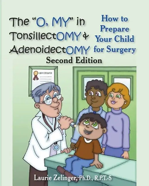 The O, My in Tonsillectomy & Adenoidectomy: How to Prepare Your Child for Surgery, a Parent's Manual, 2nd Edition by Laurie E. Zelinger
