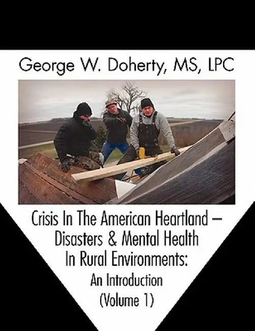 Crisis in the American Heartland: Disasters & Mental Health in Rural Environments -- An Introduction (Volume 1) by George W. Doherty