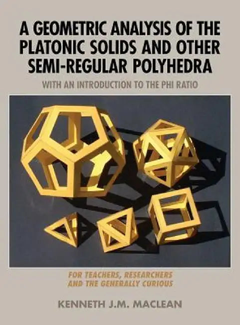 A Geometric Analysis of the Platonic Solids and Other Semi-Regular Polyhedra by Kenneth J. M. MacLean