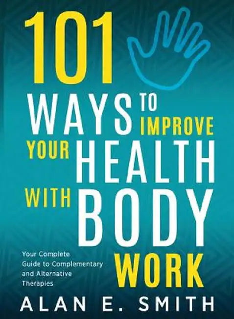 101 Ways to Improve Your Health with Body Work: Your Complete Guide to Complementary & Alternative Therapies. by Alan E. Smith