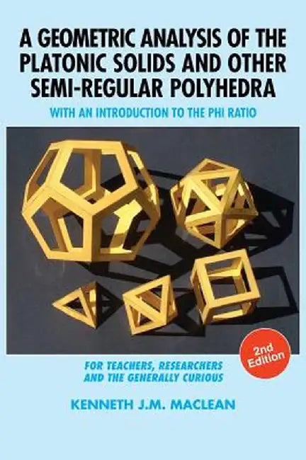 A Geometric Analysis of the Platonic Solids and Other Semi-Regular Polyhedra: With an Introduction to the Phi Ratio, 2nd Edition by Kenneth J. M. MacLean