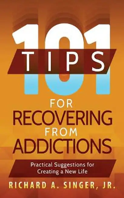 101 Tips for Recovering from Addictions: Practical Suggestions for Creating a New Life by Richard a. Singer