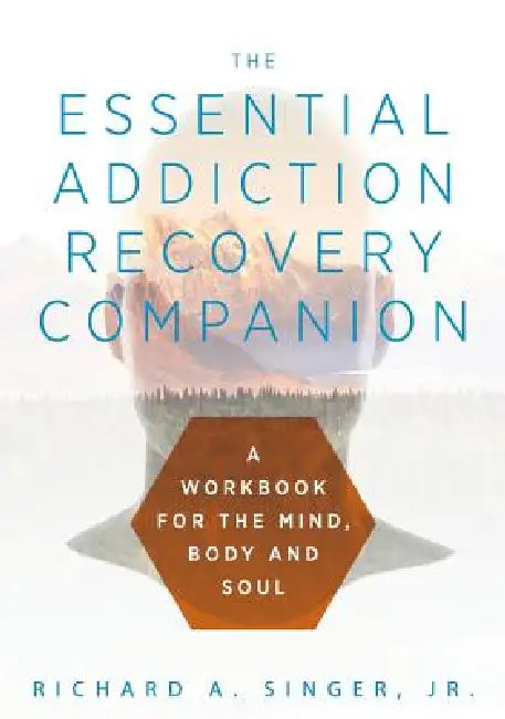 The Essential Addiction Recovery Companion: A Guidebook for the Mind, Body, and Soul by Richard a. Singer