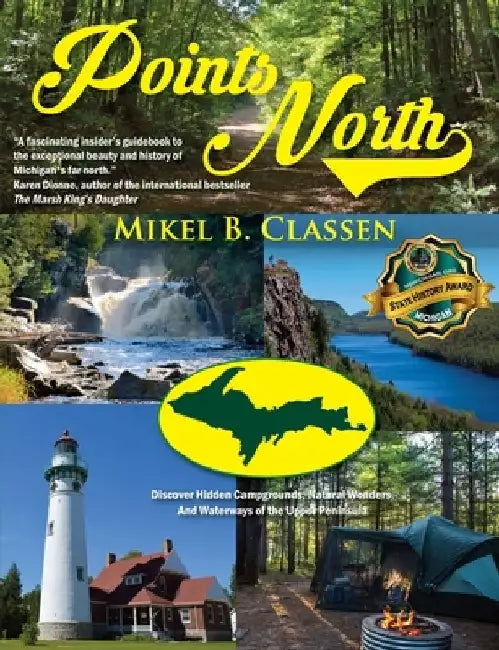 Points North: Discover Hidden Campgrounds, Natural Wonders, and Waterways of the Upper Peninsula by Mikel B. Classen