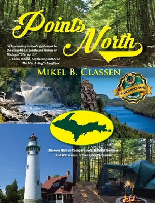 Points North: Discover Hidden Campgrounds, Natural Wonders, and Waterways of the Upper Peninsula by Mikel B. Classen