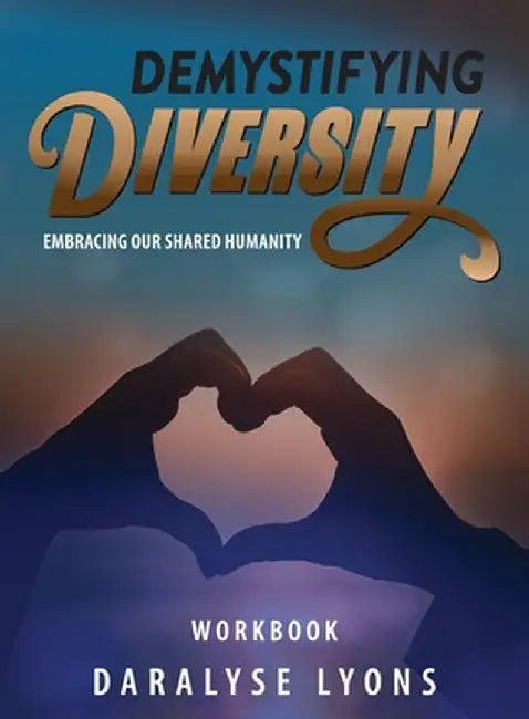 Demystifying Diversity Workbook: Embracing our Shared Humanity by Daralyse Lyons